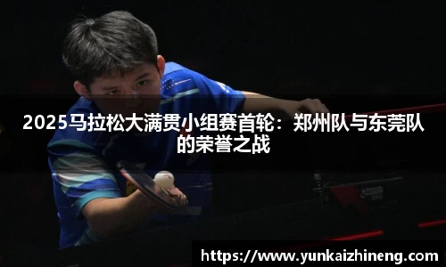 2025马拉松大满贯小组赛首轮：郑州队与东莞队的荣誉之战
