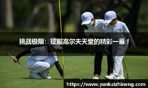 挑战极限：征服高尔夫天堂的精彩一幕 !