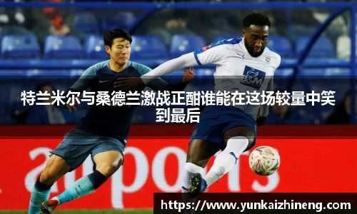 特兰米尔与桑德兰激战正酣谁能在这场较量中笑到最后