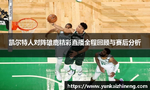 凯尔特人对阵雄鹿精彩直播全程回顾与赛后分析