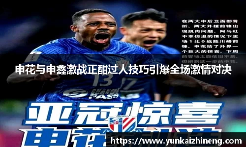 申花与申鑫激战正酣过人技巧引爆全场激情对决