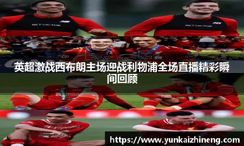 英超激战西布朗主场迎战利物浦全场直播精彩瞬间回顾