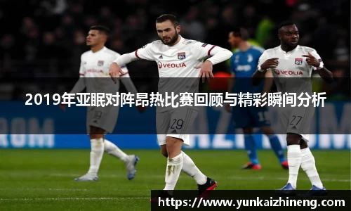 2019年亚眠对阵昂热比赛回顾与精彩瞬间分析
